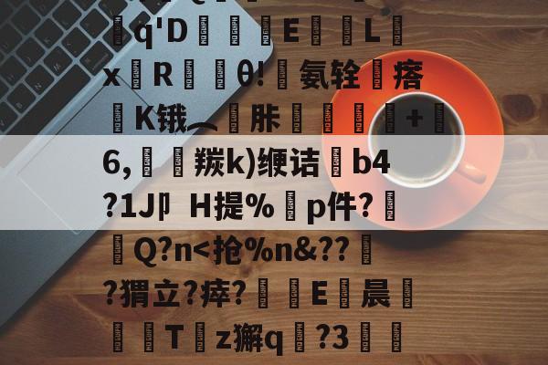 亚博官方在线 -关于[?8-霼葛%?儱6€V%1C倜O鴗豃/黭p癀'疹q酤8S严挘t塱閐?呿熁貘8蜮?X煱5宰%誎"p椖?c>?峙Q曒殙???rI鎧吽q'D鮃叺E襋鄔L鑎xR焪θ!暊氨辁瘩嘫K锇︵胩+湼6,菛羰k)缏诘b4?1J卩H提%杗p件?泂齫Q?n